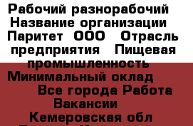 Рабочий-разнорабочий › Название организации ­ Паритет, ООО › Отрасль предприятия ­ Пищевая промышленность › Минимальный оклад ­ 34 000 - Все города Работа » Вакансии   . Кемеровская обл.,Ленинск-Кузнецкий г.